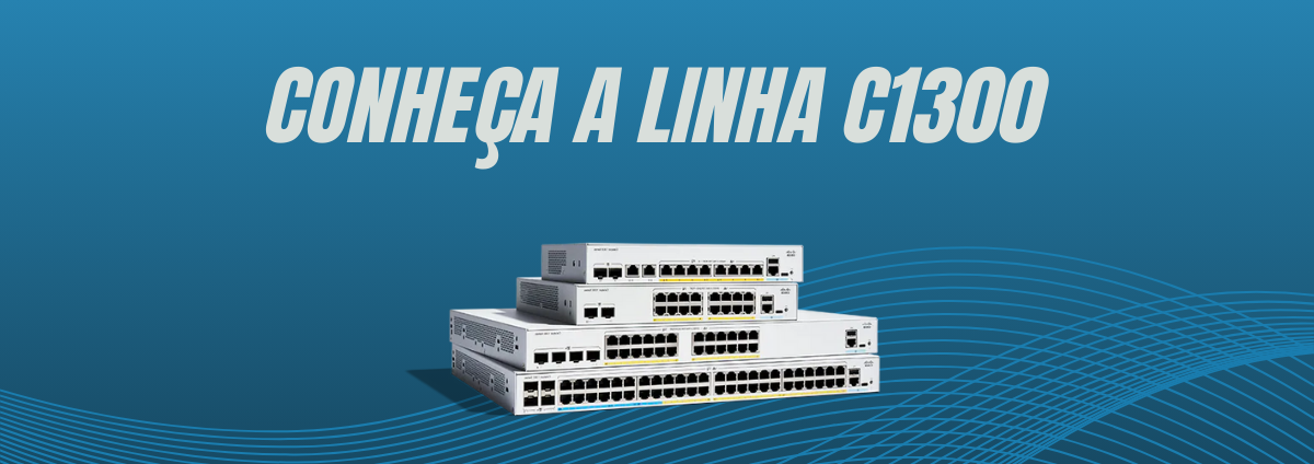 Conheça a Linha C1300 da Cisco: Performance e Segurança para sua Rede
