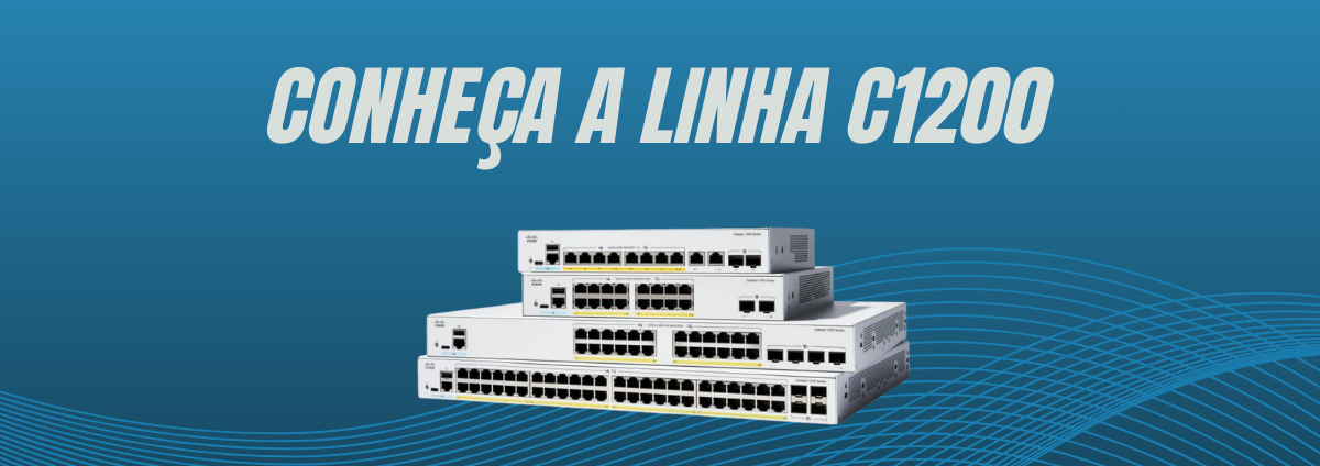 Conheça a Linha C1200 da Cisco: Conectividade e Segurança para sua Rede