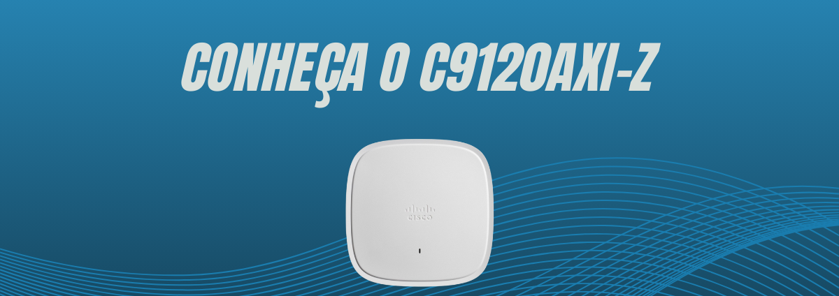 Conheça o Access Point C9120AXI da Cisco: Desempenho e Segurança para sua Rede