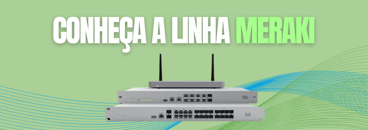 Conheça a Linha Cisco Meraki: A Solução Completa para Redes Gerenciadas em Nuvem